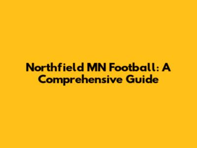 Northfield MN Football: A Comprehensive Guide