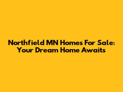 Northfield MN Homes For Sale: Your Dream Home Awaits