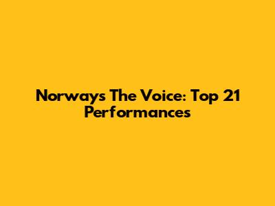 Norway's The Voice: Top 21 Performances