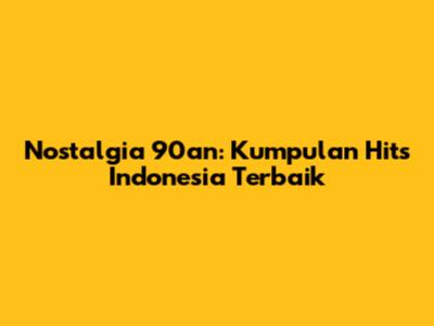 Nostalgia 90an: Kumpulan Hits Indonesia Terbaik