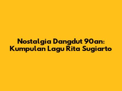 Nostalgia Dangdut 90an: Kumpulan Lagu Rita Sugiarto