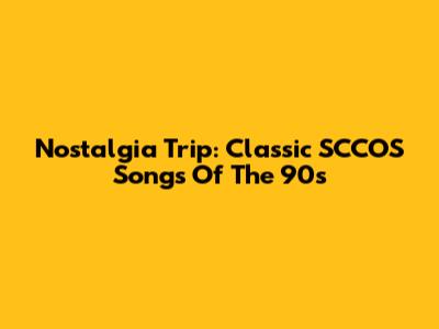 Nostalgia Trip: Classic SCCOS Songs Of The 90s
