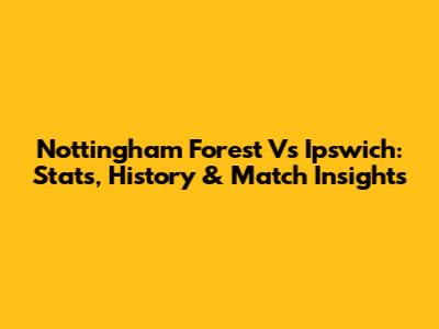 Nottingham Forest Vs Ipswich: Stats, History & Match Insights