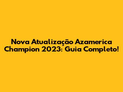 Nova Atualização Azamerica Champion 2023: Guia Completo!