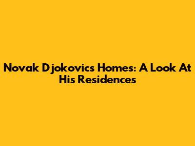 Novak Djokovic's Homes: A Look At His Residences