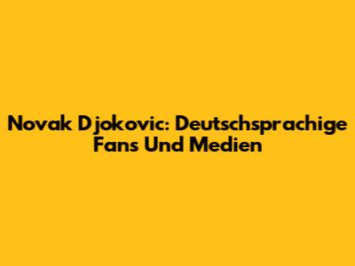 Novak Djokovic: Deutschsprachige Fans Und Medien