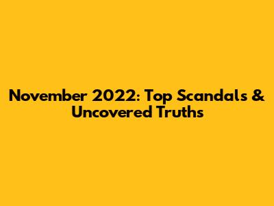November 2022: Top Scandals & Uncovered Truths