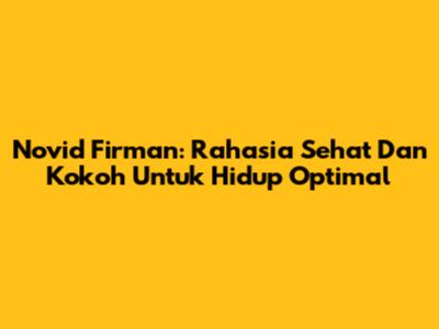 Novid Firman: Rahasia Sehat Dan Kokoh Untuk Hidup Optimal
