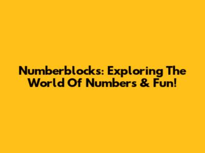 Numberblocks: Exploring The World Of Numbers & Fun!