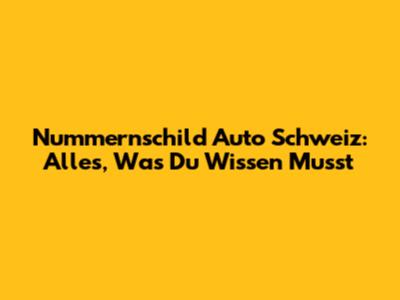 Nummernschild Auto Schweiz: Alles, Was Du Wissen Musst