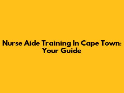 Nurse Aide Training In Cape Town: Your Guide