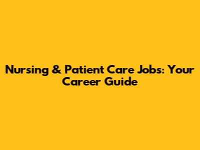 Nursing & Patient Care Jobs: Your Career Guide