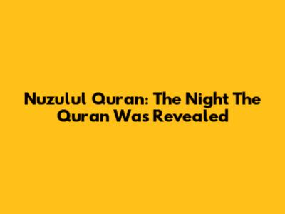 Nuzulul Quran: The Night The Quran Was Revealed