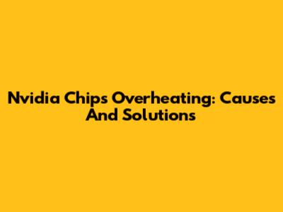 Nvidia Chips Overheating: Causes And Solutions