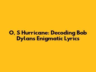 O, S Hurricane: Decoding Bob Dylan's Enigmatic Lyrics