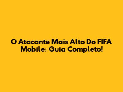 O Atacante Mais Alto Do FIFA Mobile: Guia Completo!