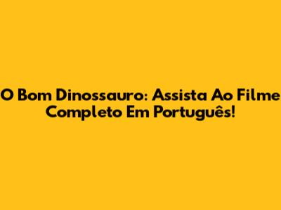 O Bom Dinossauro: Assista Ao Filme Completo Em Português!