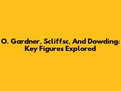 O. Gardner, Scliffsc, And Dowding: Key Figures Explored