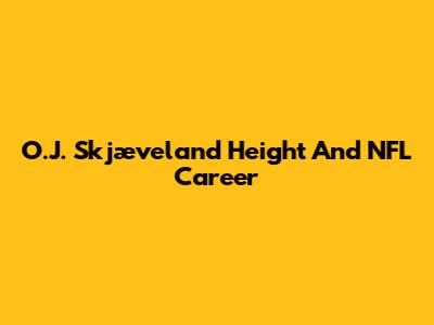 O.J. Skjæveland Height And NFL Career