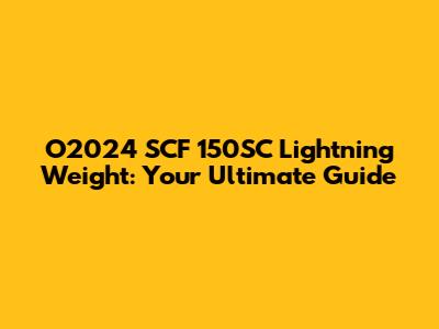 O2024 SCF 150SC Lightning Weight: Your Ultimate Guide