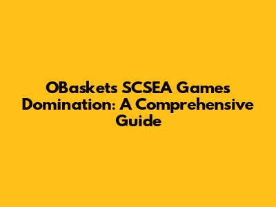 OBasket's SCSEA Games Domination: A Comprehensive Guide