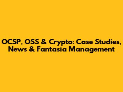 OCSP, OSS & Crypto: Case Studies, News & Fantasia Management