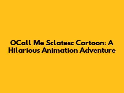 OCall Me Sclatesc Cartoon: A Hilarious Animation Adventure