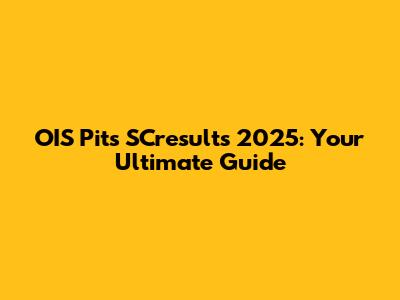 OIS Pits SCresults 2025: Your Ultimate Guide