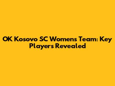 OK Kosovo SC Women's Team: Key Players Revealed