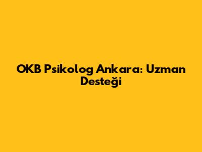 OKB Psikolog Ankara: Uzman Desteği