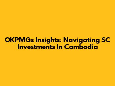 OKPMG's Insights: Navigating SC Investments In Cambodia