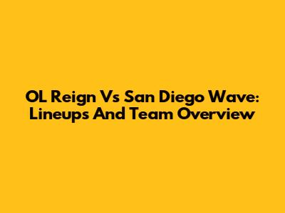 OL Reign Vs San Diego Wave: Lineups And Team Overview