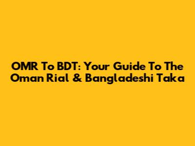 OMR To BDT: Your Guide To The Oman Rial & Bangladeshi Taka