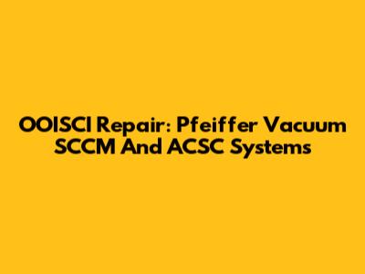 OOISCI Repair: Pfeiffer Vacuum SCCM And ACSC Systems