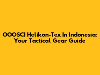 OOOSCI Helikon-Tex In Indonesia: Your Tactical Gear Guide