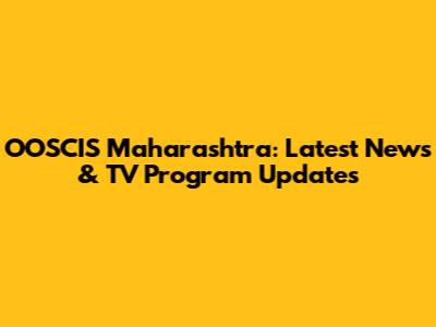 OOSCIS Maharashtra: Latest News & TV Program Updates