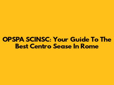 OPSPA SCINSC: Your Guide To The Best Centro Sease In Rome