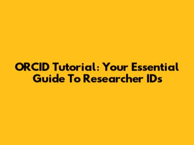 ORCID Tutorial: Your Essential Guide To Researcher IDs