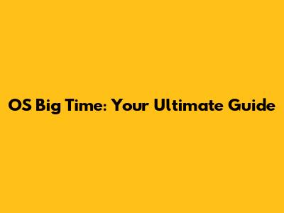 OS Big Time: Your Ultimate Guide