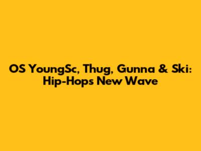 OS YoungSc, Thug, Gunna & Ski: Hip-Hop's New Wave
