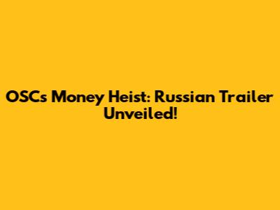 OSC's Money Heist: Russian Trailer Unveiled!