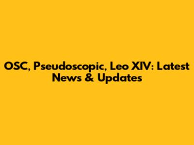 OSC, Pseudoscopic, Leo XIV: Latest News & Updates