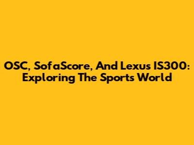 OSC, SofaScore, And Lexus IS300: Exploring The Sports World
