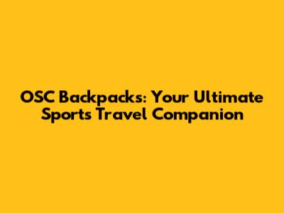 OSC Backpacks: Your Ultimate Sports Travel Companion