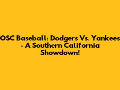 OSC Baseball: Dodgers Vs. Yankees - A Southern California Showdown!