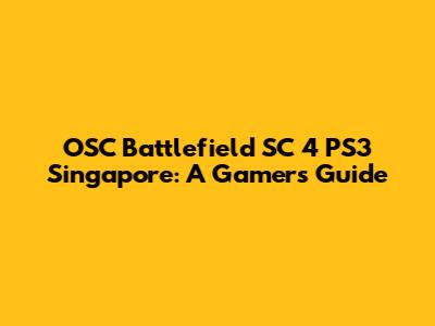 OSC Battlefield SC 4 PS3 Singapore: A Gamer's Guide