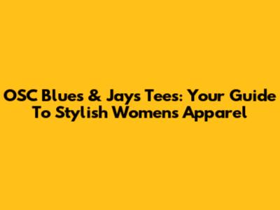 OSC Blues & Jays Tees: Your Guide To Stylish Women's Apparel
