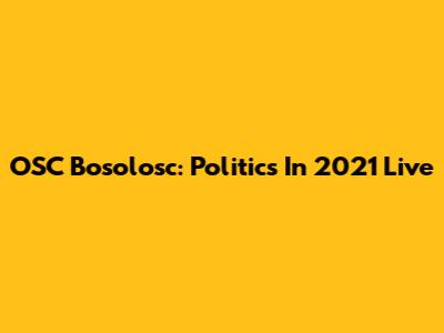 OSC Bosolosc: Politics In 2021 Live