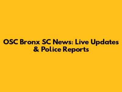 OSC Bronx SC News: Live Updates & Police Reports