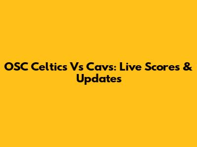 OSC Celtics Vs Cavs: Live Scores & Updates